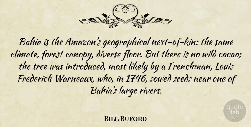 Bill Buford Quote About Diverse, Large, Likely, Louis, Near: Bahia Is The Amazons Geographical...