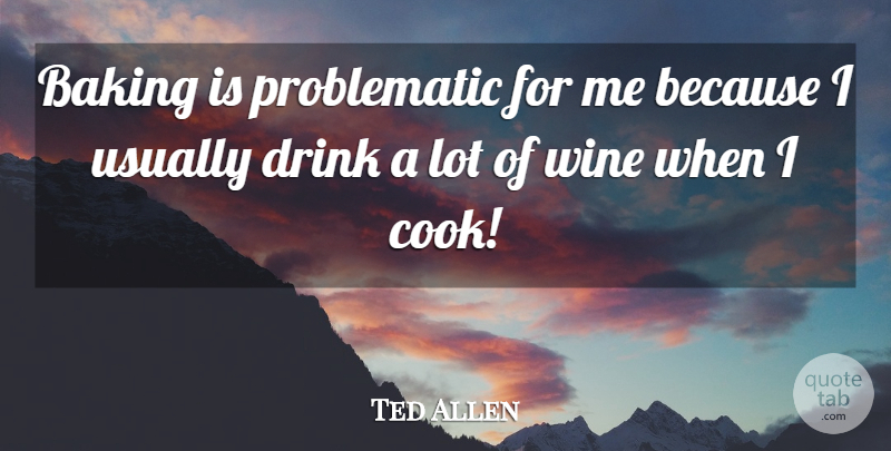 Ted Allen Quote About Baking, Drink, Wine: Baking Is Problematic For Me...