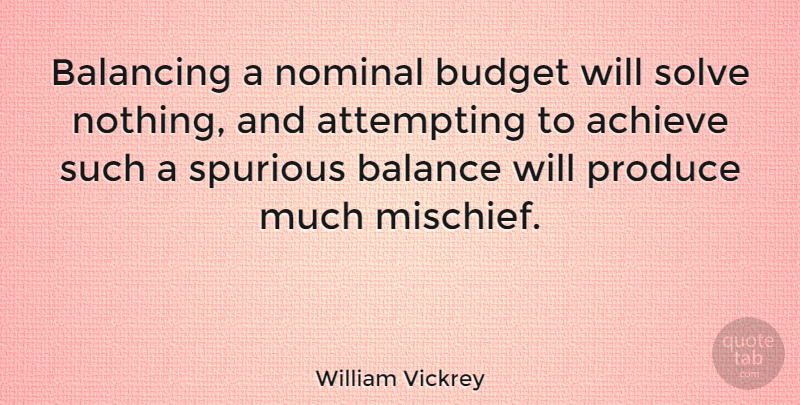 William Vickrey Quote About Balance, Achieve, Produce: Balancing A Nominal Budget Will...