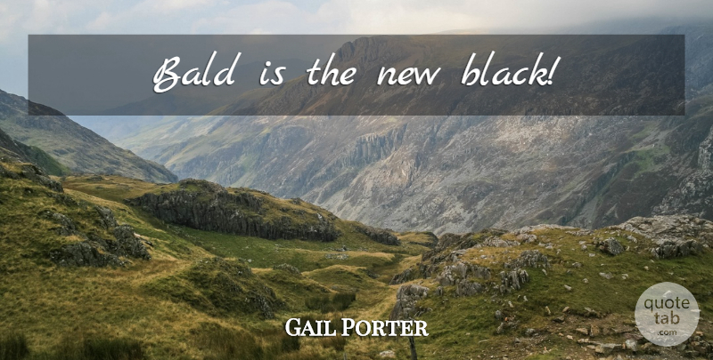 Gail Porter Quote About Black: Bald Is The New Black...
