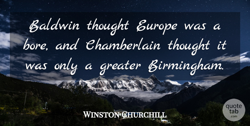 Winston Churchill Quote About Europe, Birmingham, Bores: Baldwin Thought Europe Was A...