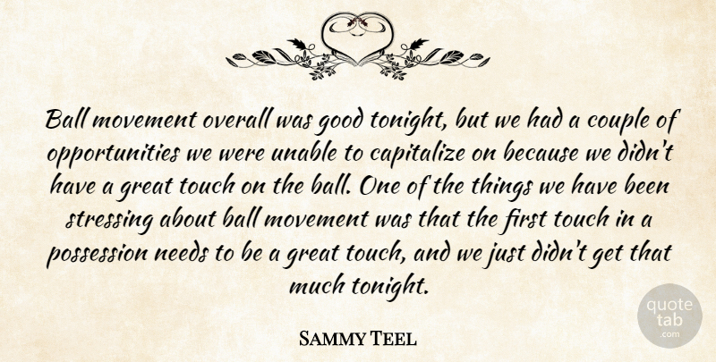 Sammy Teel Quote About Ball, Capitalize, Couple, Good, Great: Ball Movement Overall Was Good...