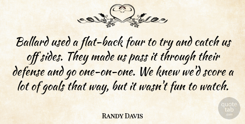 Randy Davis Quote About Catch, Defense, Four, Fun, Goals: Ballard Used A Flat Back...