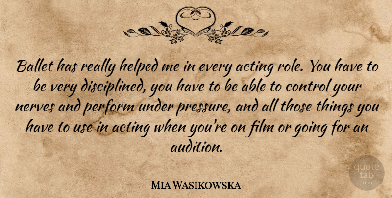 Mia Wasikowska Quote About Ballet, Acting, Use: Ballet Has Really Helped Me...