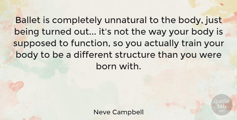 Neve Campbell Quote About Ballet, Body, Way: Ballet Is Completely Unnatural To...