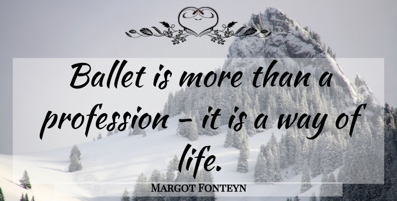 Margot Fonteyn Quote About Dance, Ballet, Way: Ballet Is More Than A...