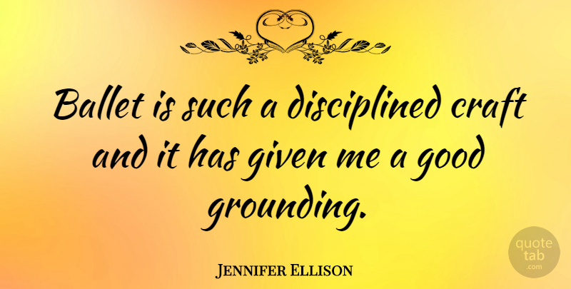 Jennifer Ellison Quote About Ballet, Crafts, Given: Ballet Is Such A Disciplined...