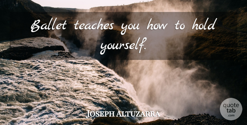 Joseph Altuzarra Quote About Ballet, Teach: Ballet Teaches You How To...