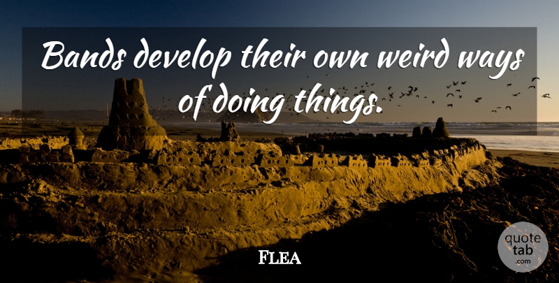 Flea Quote About Develop: Bands Develop Their Own Weird...
