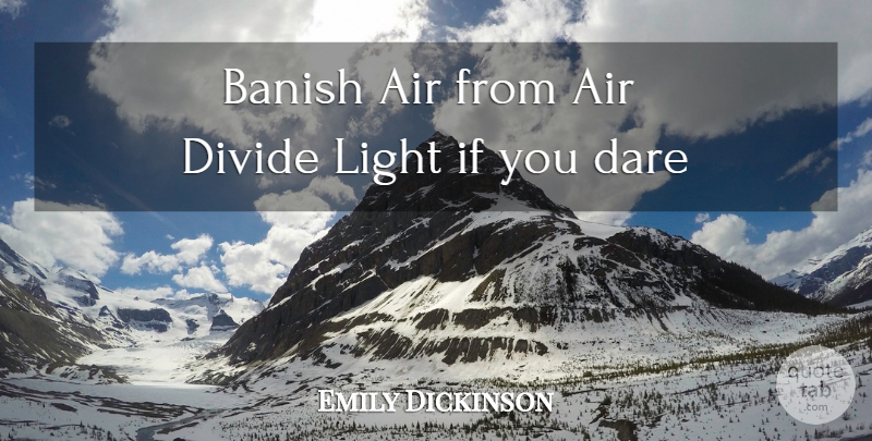 Emily Dickinson Quote About Inspirational, Light, Air: Banish Air From Air Divide...