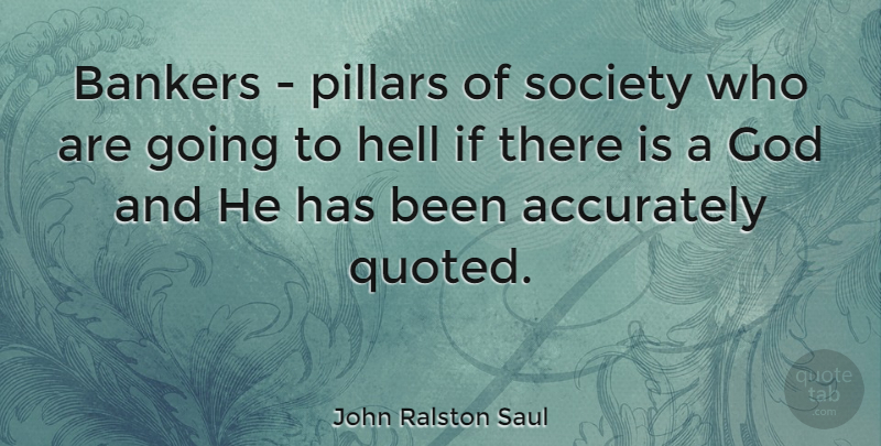 John Ralston Saul Quote About If There Is A God, Political, Politics: Bankers Pillars Of Society Who...