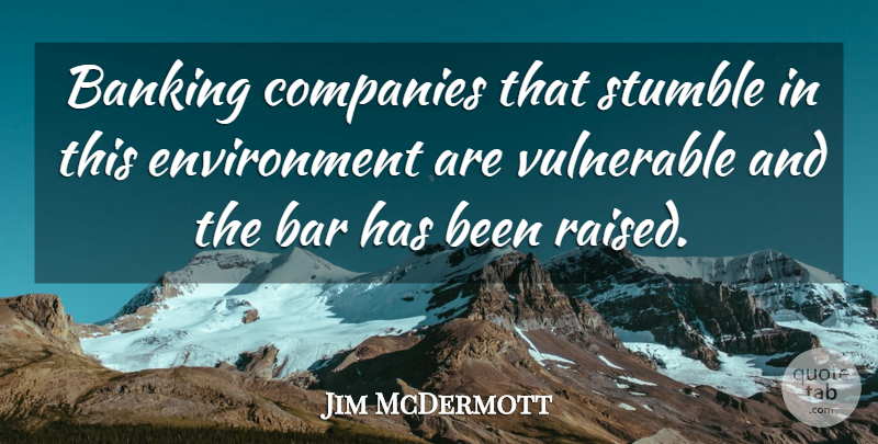 Jim McDermott Quote About Banking, Bar, Companies, Environment, Stumble: Banking Companies That Stumble In...