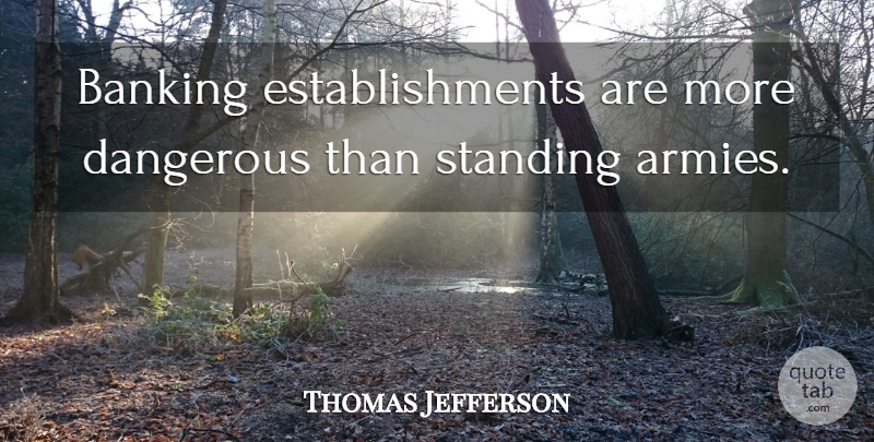 Thomas Jefferson Quote About Banking, Dangerous, Standing: Banking Establishments Are More Dangerous...