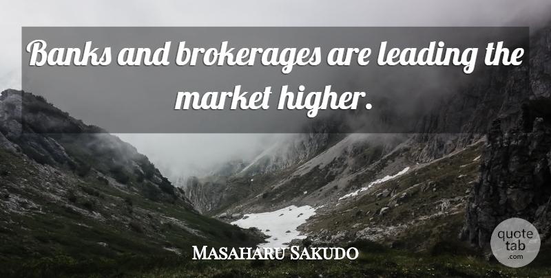 Masaharu Sakudo Quote About Banks, Leading, Market: Banks And Brokerages Are Leading...