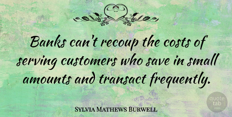 Sylvia Mathews Burwell Quote About Banks, Costs, Save: Banks Cant Recoup The Costs...