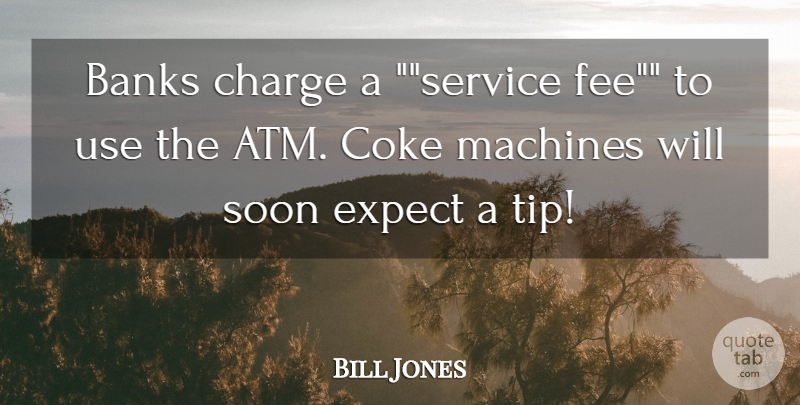 Bill Jones Quote About Banks, Charge, Coke, Expect, Machines: Banks Charge A Service Fee...