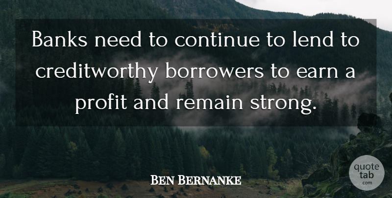 Ben Bernanke Quote About Banks, Borrowers, Continue, Lend, Remain: Banks Need To Continue To...