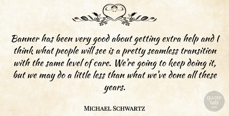 Michael Schwartz Quote About Banner, Extra, Good, Help, Level: Banner Has Been Very Good...