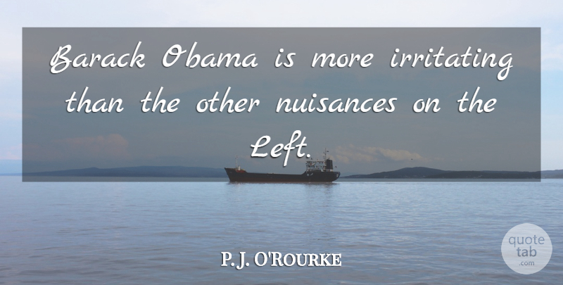 P. J. O'Rourke Quote About Obama: Barack Obama Is More Irritating...