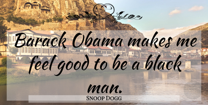 Snoop Dogg Quote About Men, Feel Good, Black: Barack Obama Makes Me Feel...