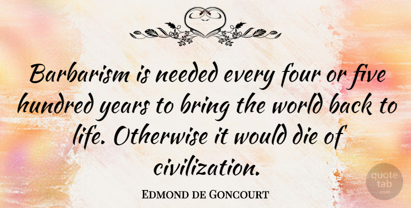Edmond de Goncourt Quote About Years, Civilization, World: Barbarism Is Needed Every Four...
