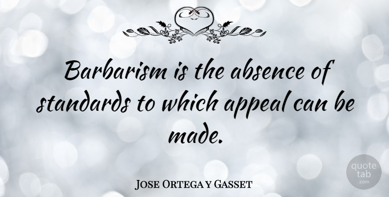 Jose Ortega y Gasset Quote About Absence, Barbarism, Standards: Barbarism Is The Absence Of...