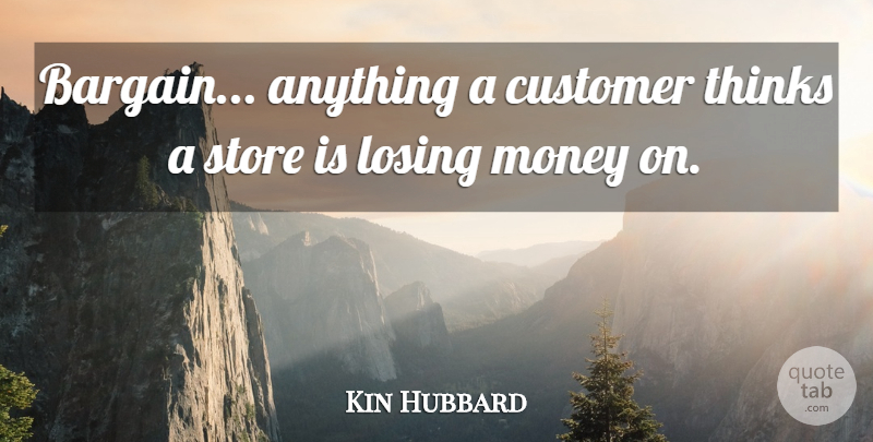 Kin Hubbard Quote About Money, Thinking, Losing: Bargain Anything A Customer Thinks...