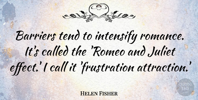 Helen Fisher Quote About Frustration, Romance, Juliet: Barriers Tend To Intensify Romance...