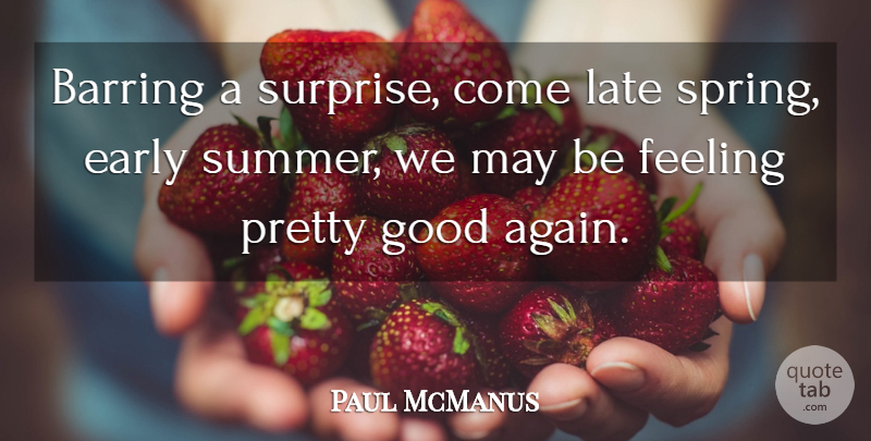 Paul McManus Quote About Early, Feeling, Good, Late: Barring A Surprise Come Late...