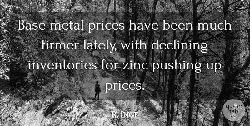 R. Inge Quote About Base, Declining, Metal, Prices, Pushing: Base Metal Prices Have Been...