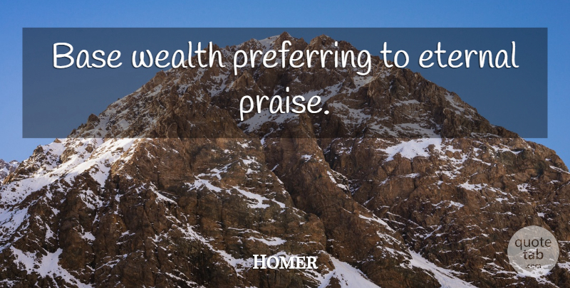 Homer Quote About Wealth, Praise, Eternal: Base Wealth Preferring To Eternal...