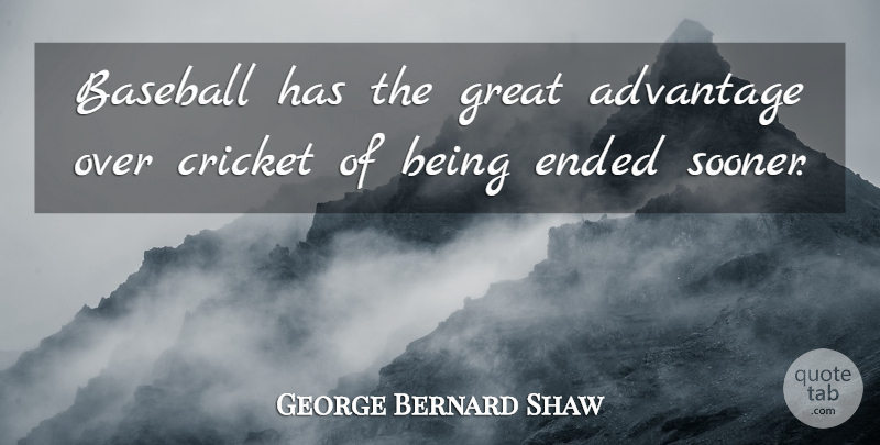 George Bernard Shaw Quote About Advantage, Baseball, Cricket, Ended, Great: Baseball Has The Great Advantage...
