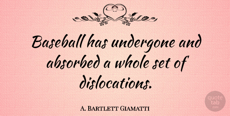 A. Bartlett Giamatti Quote About Baseball, Dislocation, Whole: Baseball Has Undergone And Absorbed...