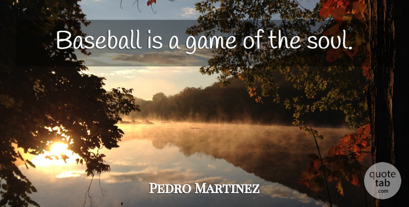 Pedro Martinez Quote About Baseball, Games, Soul: Baseball Is A Game Of...