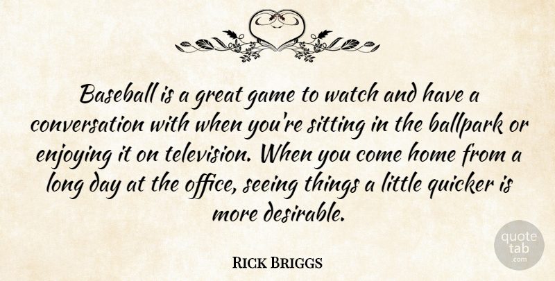 Rick Briggs Quote About Ballpark, Baseball, Conversation, Enjoying, Game: Baseball Is A Great Game...