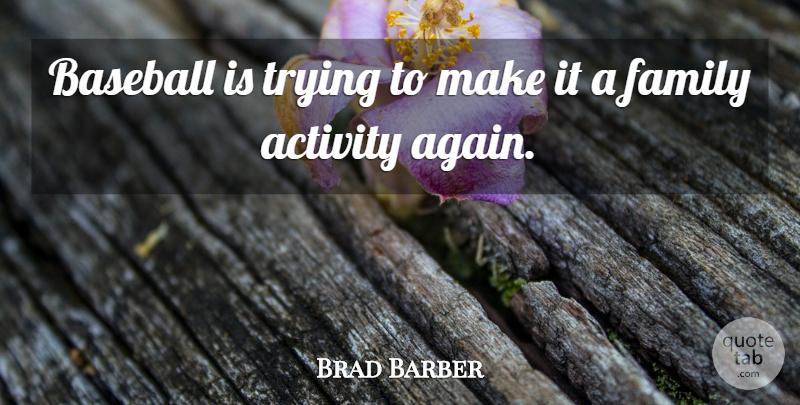 Brad Barber Quote About Activity, Baseball, Family, Trying: Baseball Is Trying To Make...
