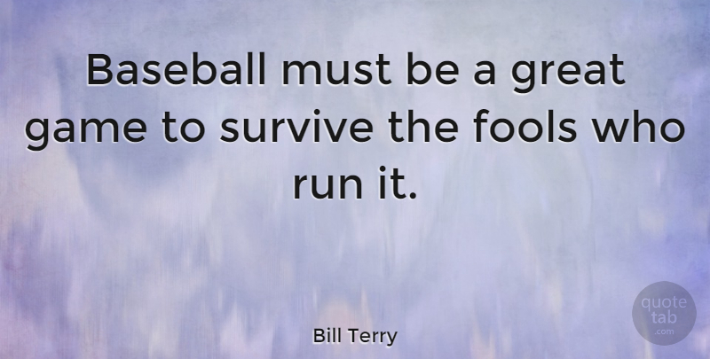 Bill Terry Quote About American Athlete, Fools, Great, Run, Survive: Baseball Must Be A Great...