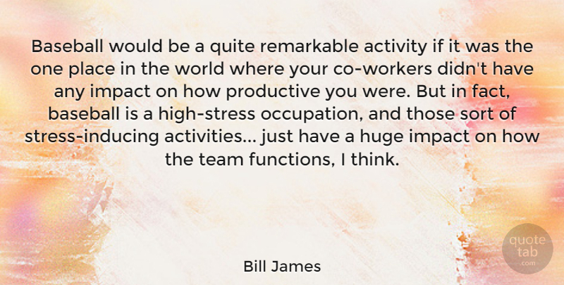 Bill James Quote About Activity, Huge, Productive, Quite, Remarkable: Baseball Would Be A Quite...