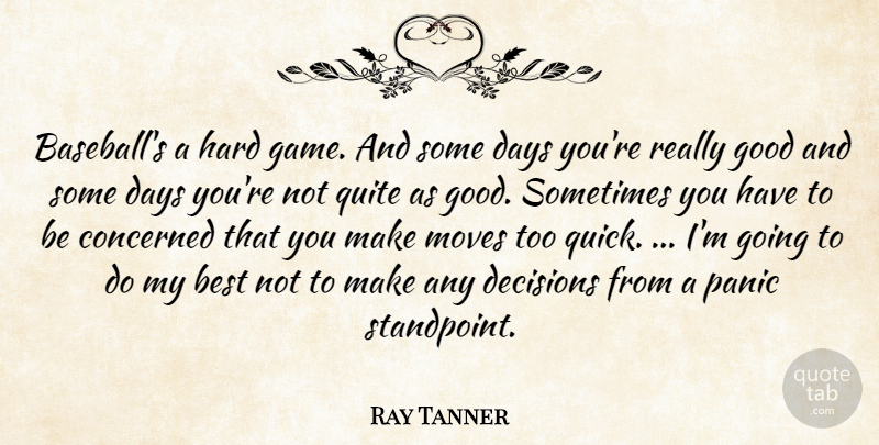 Ray Tanner Quote About Best, Concerned, Days, Decisions, Good: Baseballs A Hard Game And...
