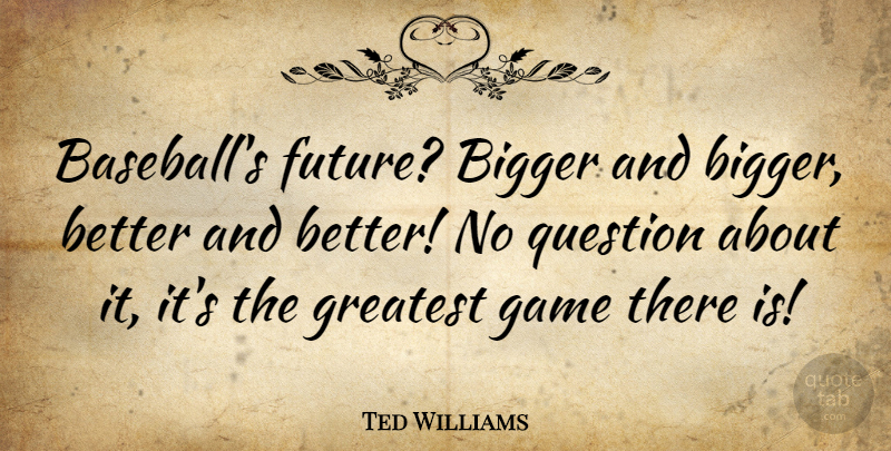 Ted Williams Quote About American Athlete, Bigger, Game, Question: Baseballs Future Bigger And Bigger...