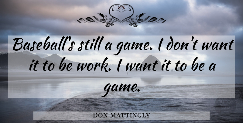 Don Mattingly Quote About Baseball, Games, Want: Baseballs Still A Game I...