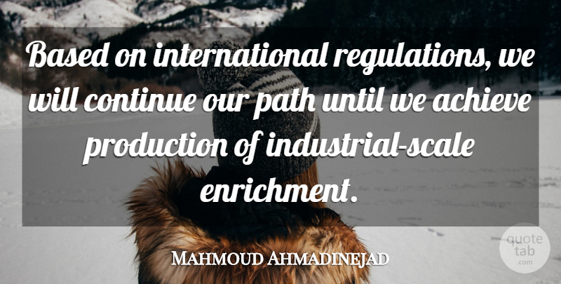 Mahmoud Ahmadinejad Quote About Achieve, Based, Continue, Path, Production: Based On International Regulations We...