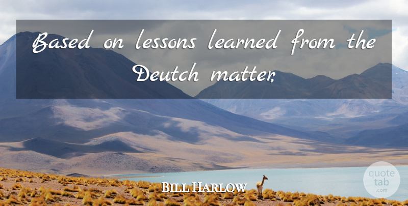 Bill Harlow Quote About Based, Learned, Lessons: Based On Lessons Learned From...