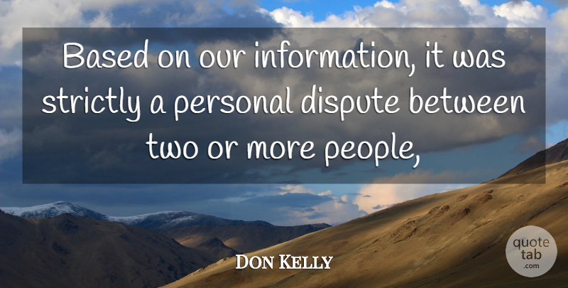 Don Kelly Quote About Based, Dispute, Personal, Strictly: Based On Our Information It...