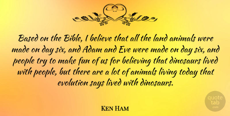 Ken Ham Quote About Fun, Believe, Animal: Based On The Bible I...