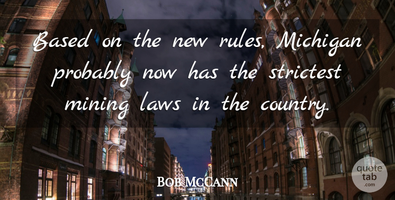 Bob McCann Quote About Based, Laws, Michigan, Mining: Based On The New Rules...