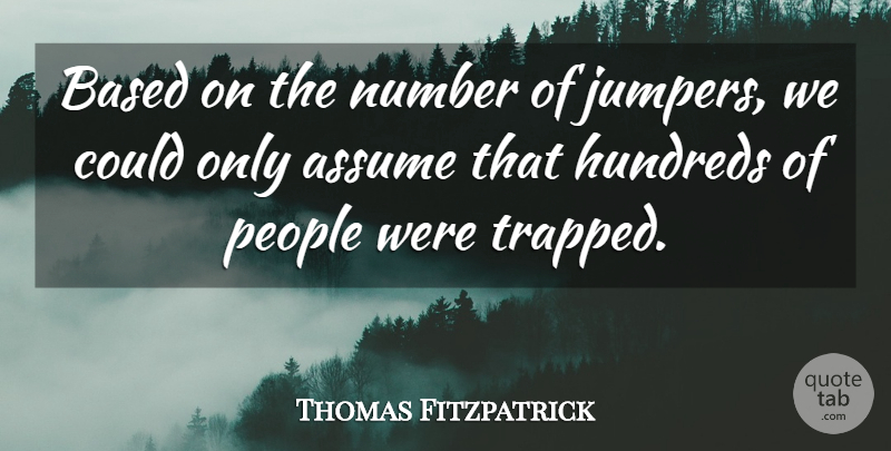 Thomas Fitzpatrick Quote About Assume, Based, Number, People: Based On The Number Of...