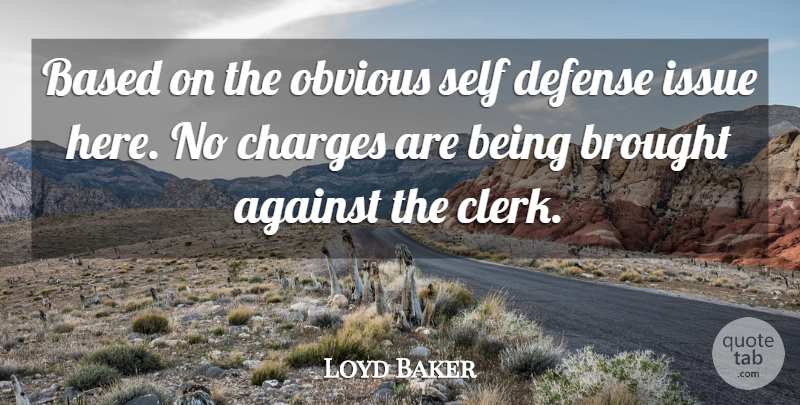 Loyd Baker Quote About Against, Based, Brought, Charges, Defense: Based On The Obvious Self...