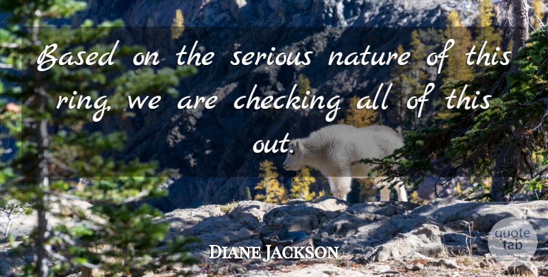 Diane Jackson Quote About Based, Checking, Nature, Serious: Based On The Serious Nature...