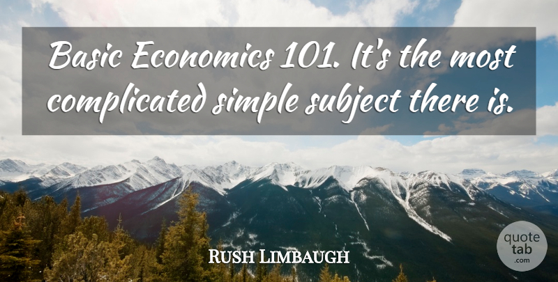 Rush Limbaugh Quote About Simple, Complicated, Economic: Basic Economics 101 Its The...